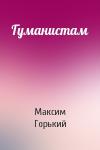 Максим Горький - Гуманистам