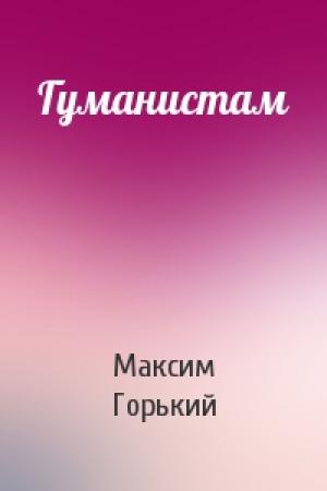 Обложка книги «Гуманистам» — Максим Горький