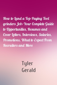 How to Land a Top-Paying Tool grinders Job: Your Complete Guide to Opportunities, Resumes and Cover Letters, Interviews, Salaries, Promotions, What to Expect From Recruiters and More