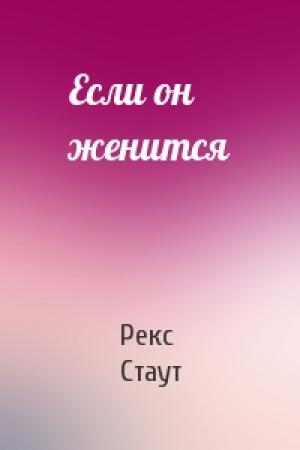 Обложка книги «Если он женится» — Рекс Стаут