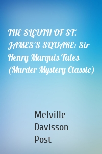 THE SLEUTH OF ST. JAMES'S SQUARE: Sir Henry Marquis Tales (Murder Mystery Classic)