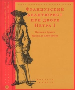 Обложка книги «Французский авантюрист при дворе Петра I. Письма и бумаги барона де Сент-Илера» — Игорь Федюкин