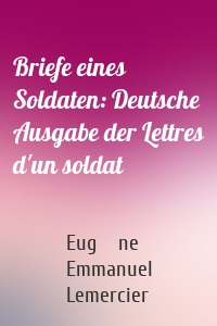 Briefe eines Soldaten: Deutsche Ausgabe der Lettres d'un soldat