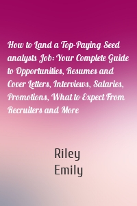 How to Land a Top-Paying Seed analysts Job: Your Complete Guide to Opportunities, Resumes and Cover Letters, Interviews, Salaries, Promotions, What to Expect From Recruiters and More