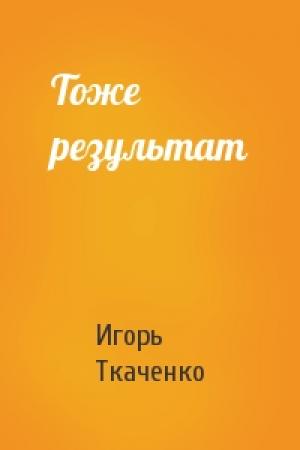 Обложка книги «Тоже результат» — Игорь Ткаченко
