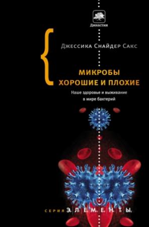 Обложка книги «Микробы хорошие и плохие. Наше здоровье и выживание в мире бактерий» — Джессика Сакс