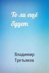 Владимир Третьяков - То ли ещё будет