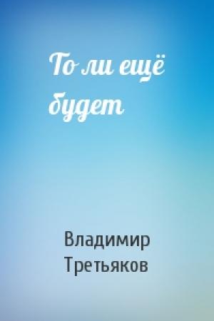 Обложка книги «То ли ещё будет» — Владимир Третьяков