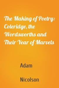 The Making of Poetry: Coleridge, the Wordsworths and Their Year of Marvels