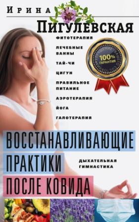 Обложка книги «Восстанавливающие практики после ковида. Фитотерапия, лечебные ванны, тай-чи, цигун, правильное питание, аэротерапия, йога, галотерапия, дыхательная гимнастика» — Ирина Пигулевская