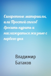 Сигаретные материалы, или Простой способ бросить курить и наслаждаться жизнью с первого дня