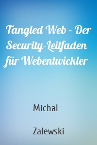 Tangled Web - Der Security-Leitfaden für Webentwickler