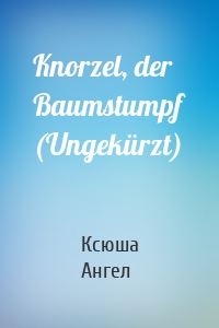 Knorzel, der Baumstumpf (Ungekürzt)