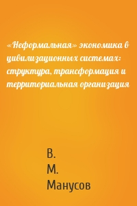 «Неформальная» экономика в цивилизационных системах: структура, трансформация и территориальная организация