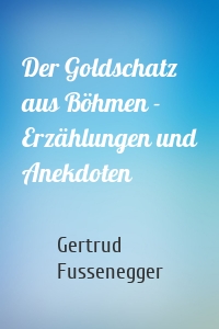 Der Goldschatz aus Böhmen - Erzählungen und Anekdoten
