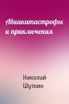 Николай Шуткин - Авиакатастрофы и приключения