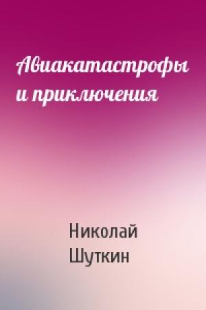 Обложка книги «Авиакатастрофы и приключения» — Николай Шуткин