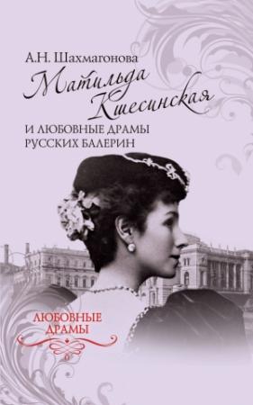 Обложка книги «Матильда Кшесинская и любовные драмы русских балерин» — Александра Шахмагонова