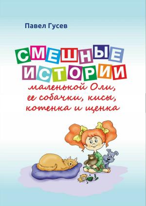Обложка книги «Смешные истории маленькой Оли и ее собачки, кисы, котенка и щенка» — Павел Гусев