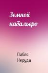 Пабло Неруда - Земной кабальеро