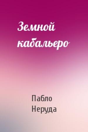 Обложка книги «Земной кабальеро» — Пабло Неруда