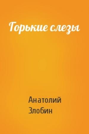 Обложка книги «Горькие слезы» — Анатолий Злобин