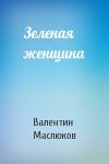 Валентин Маслюков - Зеленая женщина