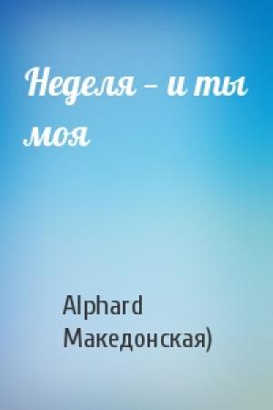 Обложка книги «Неделя — и ты моя» — Alphard Македонская)