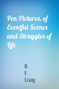 Pen Pictures, of Eventful Scenes and Struggles of Life