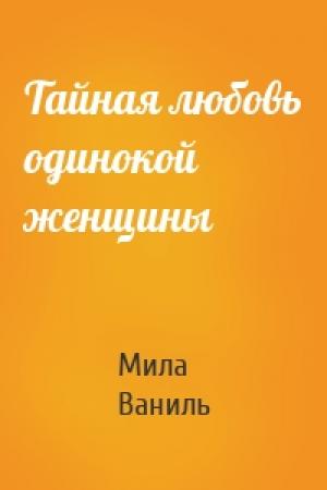 Обложка книги «Тайная любовь одинокой женщины» — Мила Ваниль