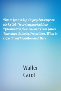 How to Land a Top-Paying Subscription clerks Job: Your Complete Guide to Opportunities, Resumes and Cover Letters, Interviews, Salaries, Promotions, What to Expect From Recruiters and More