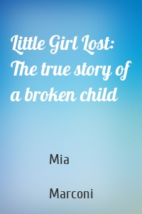 Little Girl Lost: The true story of a broken child