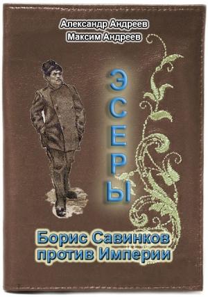 Обложка книги «Эсеры. Борис Савинков против Империи» — Александр Андреев, Максим Андреев