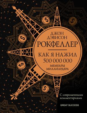 Обложка книги «Как я нажил 500 000 000. Мемуары миллиардера с современными комментариями» — Джон Дэвисон Рокфеллер