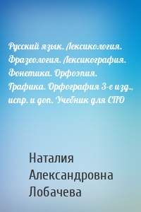 Русский язык. Лексикология. Фразеология. Лексикография. Фонетика. Орфоэпия. Графика. Орфография 3-е изд., испр. и доп. Учебник для СПО