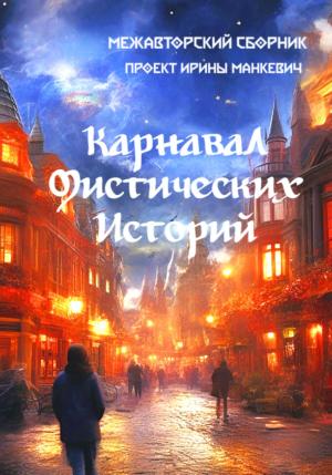 Обложка книги «Карнавал мистических историй» — Ирэн Блейк, Надежда Щербатая, Манкевич Федоровна, Павел Рязанцев, Адиль Койшибаев, Андрей Лоскутов, Екатерина Бадьянова, Манкевич Ирина Федоровна