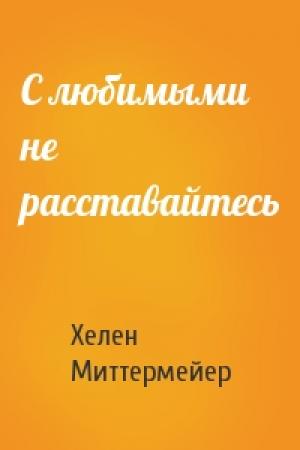 Обложка книги «С любимыми не расставайтесь» — Хелен Миттермейер