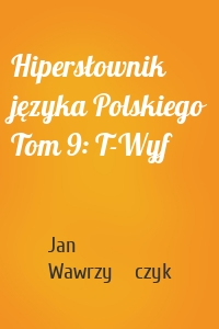 Hipersłownik języka Polskiego Tom 9: T-Wyf