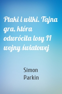 Ptaki i wilki. Tajna gra, która odwróciła losy II wojny światowej