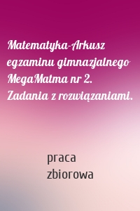 Matematyka-Arkusz egzaminu gimnazjalnego MegaMatma nr 2. Zadania z rozwiązaniami.