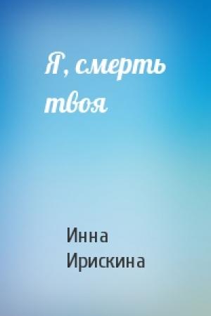 Обложка книги «Я, смерть твоя» — Инна Ирискина