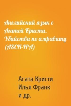 Обложка книги «Английский язык с Агатой Кристи. Убийства по алфавиту (ASCII-IPA)» — Агата Кристи, Илья Франк, Евгения Мерзлякова
