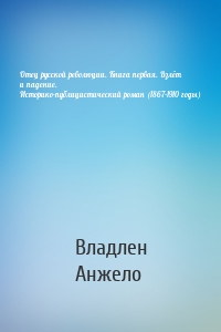 Отец русской революции. Книга первая. Взлёт и падение. Историко-публицистический роман (1867–1910 годы)