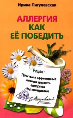 Обложка книги «Аллергия. Как ее победить. Простые и эффективные методы держать аллергию под контролем» — Ирина Пигулевская