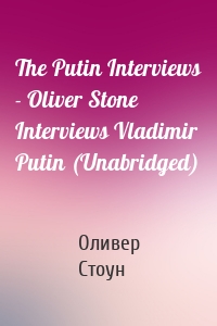 The Putin Interviews - Oliver Stone Interviews Vladimir Putin (Unabridged)