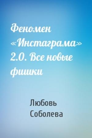 Обложка книги «Феномен «Инстаграма» 2.0. Все новые фишки» — Любовь Соболева