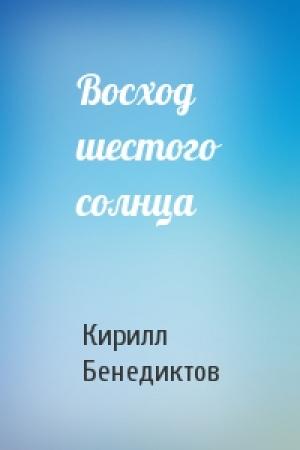 Обложка книги «Восход шестого солнца» — Кирилл Бенедиктов