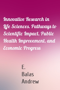 Innovative Research in Life Sciences. Pathways to Scientific Impact, Public Health Improvement, and Economic Progress