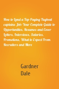 How to Land a Top-Paying Tugboat captains Job: Your Complete Guide to Opportunities, Resumes and Cover Letters, Interviews, Salaries, Promotions, What to Expect From Recruiters and More