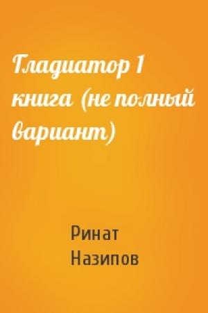 Обложка книги «Гладиатор 1 книга (не полный вариант)» — Ринат Назипов